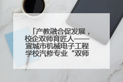 产教融合促发展，校企双师育匠人——宣城市机械电子工程学校汽修专业“双师”教学月活动收官
