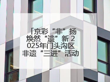 京彩“非”扬 焕然“遗”新 2025年门头沟区非遗“三进”活动正式启动