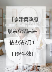 京津冀政府规章立法后评估办法7月1日起生效