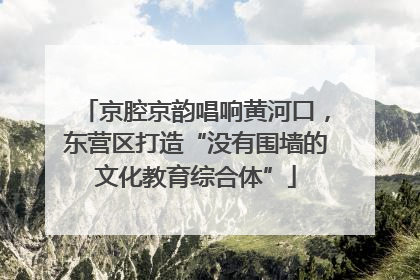 京腔京韵唱响黄河口，东营区打造“没有围墙的文化教育综合体”