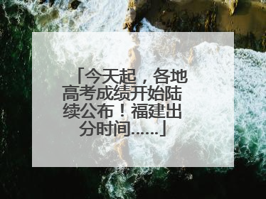 今天起，各地高考成绩开始陆续公布！福建出分时间……