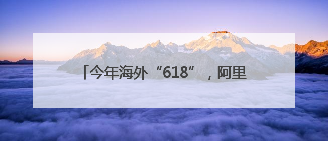 今年海外“618”，阿里速卖通在中东上线卖车业务