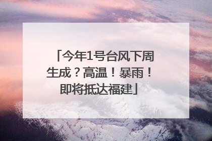 今年1号台风下周生成？高温！暴雨！即将抵达福建