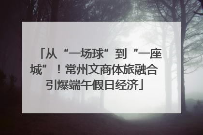 从“一场球”到“一座城”！常州文商体旅融合引爆端午假日经济
