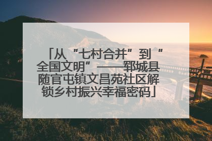从“七村合并”到“全国文明”——郓城县随官屯镇文昌苑社区解锁乡村振兴幸福密码