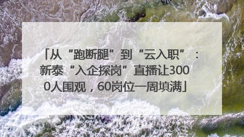 从“跑断腿”到“云入职”：新泰“入企探岗”直播让3000人围观，60岗位一周填满