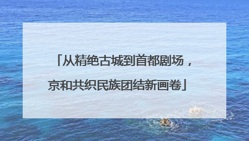 从精绝古城到首都剧场，京和共织民族团结新画卷