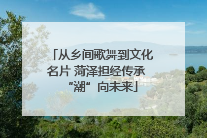 从乡间歌舞到文化名片 菏泽担经传承“潮”向未来
