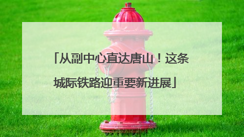 从副中心直达唐山！这条城际铁路迎重要新进展