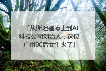 从斯坦福博士到AI科技公司创始人，这位广州00后女生火了