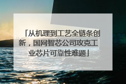从机理到工艺全链条创新，国网智芯公司攻克工业芯片可靠性难题
