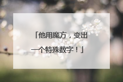 他用魔方，变出一个特殊数字！