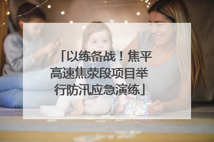 以练备战！焦平高速焦荥段项目举行防汛应急演练