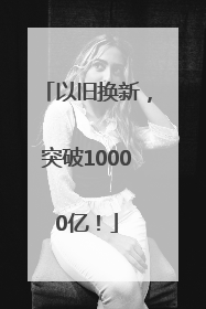 以旧换新，突破10000亿！