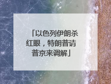 以色列伊朗杀红眼，特朗普请普京来调解