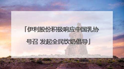 伊利股份积极响应中国乳协号召 发起全民饮奶倡导