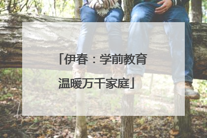 伊春：学前教育温暖万千家庭