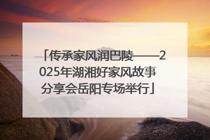 传承家风润巴陵——2025年湖湘好家风故事分享会岳阳专场举行