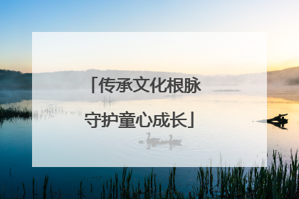 传承文化根脉 守护童心成长