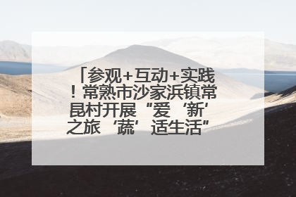 参观+互动+实践！常熟市沙家浜镇常昆村开展“爱‘新’之旅‘蔬’适生活”参观学习活动