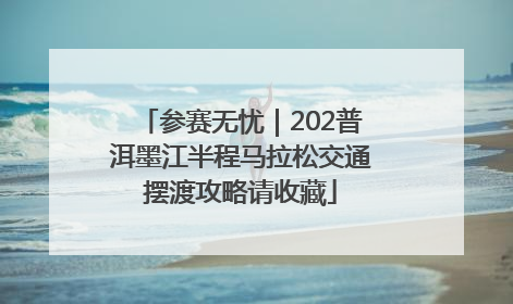 参赛无忧｜202普洱墨江半程马拉松交通摆渡攻略请收藏