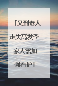 又到老人走失高发季 家人需加强看护