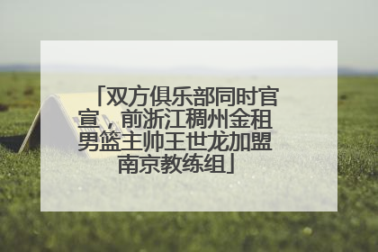 双方俱乐部同时官宣，前浙江稠州金租男篮主帅王世龙加盟南京教练组