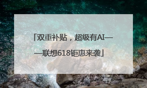 双重补贴，超级有AI——联想618钜惠来袭