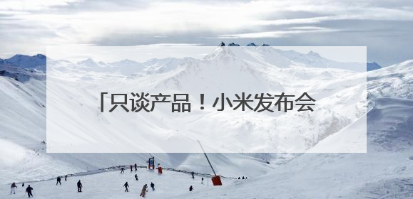 只谈产品！小米发布会，雷军一个人讲完全场