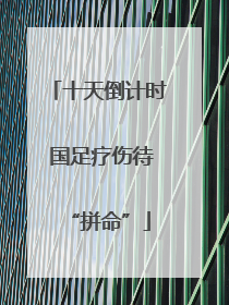十天倒计时 国足疗伤待“拼命”