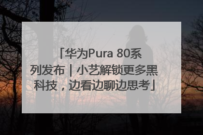 华为Pura 80系列发布｜小艺解锁更多黑科技，边看边聊边思考
