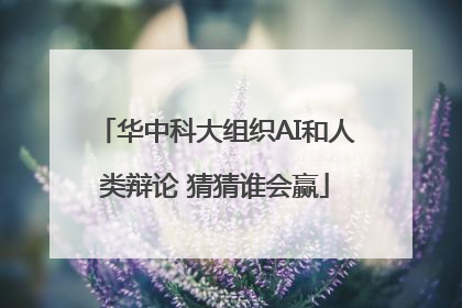华中科大组织AI和人类辩论 猜猜谁会赢
