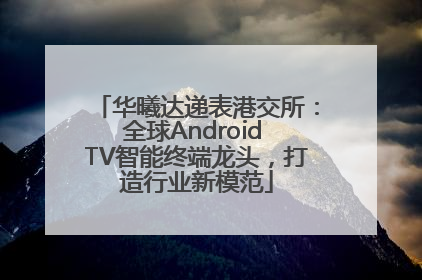 华曦达递表港交所：全球Android TV智能终端龙头，打造行业新模范