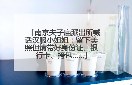 南京夫子庙派出所喊话汉服小姐姐：留下美照但请带好身份证、银行卡、挎包……