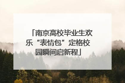 南京高校毕业生欢乐“表情包”定格校园瞬间启新程
