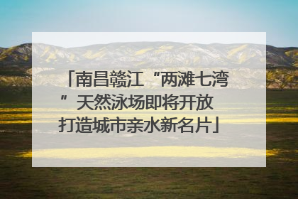 南昌赣江“两滩七湾”天然泳场即将开放 打造城市亲水新名片