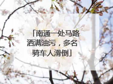 南通一处马路洒满油污，多名骑车人滑倒