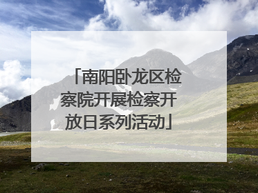 南阳卧龙区检察院开展检察开放日系列活动