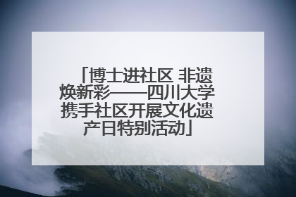 博士进社区 非遗焕新彩——四川大学携手社区开展文化遗产日特别活动
