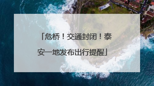 危桥！交通封闭！泰安一地发布出行提醒