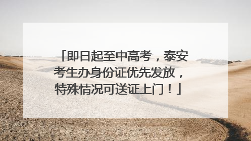 即日起至中高考，泰安考生办身份证优先发放，特殊情况可送证上门！