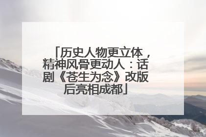 历史人物更立体，精神风骨更动人：话剧《苍生为念》改版后亮相成都