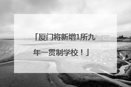 厦门将新增1所九年一贯制学校！