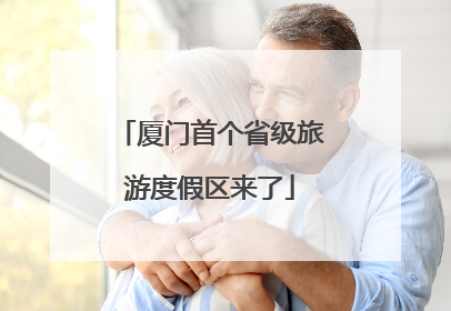 厦门首个省级旅游度假区来了