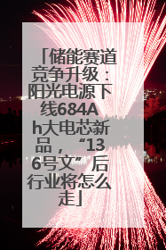 储能赛道竞争升级：阳光电源下线684Ah大电芯新品，“136号文”后行业将怎么走