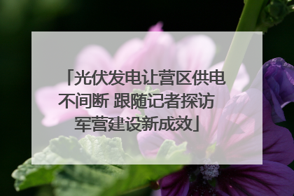 光伏发电让营区供电不间断 跟随记者探访军营建设新成效