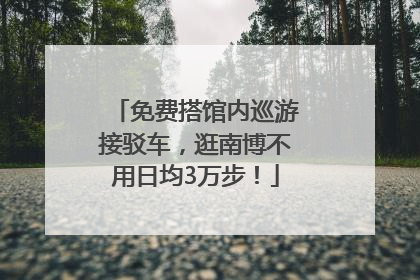 免费搭馆内巡游接驳车，逛南博不用日均3万步！