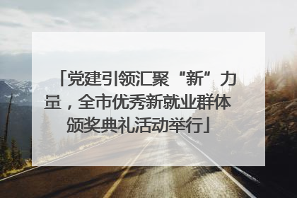 党建引领汇聚“新”力量，全市优秀新就业群体颁奖典礼活动举行