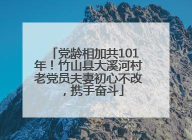 党龄相加共101年！竹山县大溪河村老党员夫妻初心不改，携手奋斗