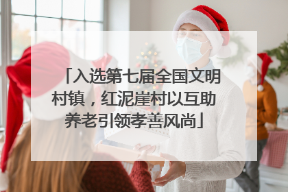 入选第七届全国文明村镇，红泥崖村以互助养老引领孝善风尚